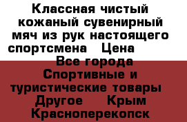 Классная чистый кожаный сувенирный мяч из рук настоящего спортсмена › Цена ­ 1 000 - Все города Спортивные и туристические товары » Другое   . Крым,Красноперекопск